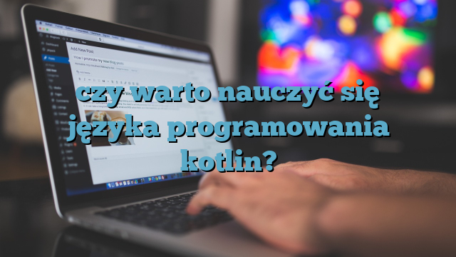 Czy warto nauczyć się języka programowania Kotlin?
