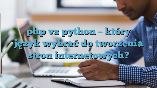 PHP vs Python – który język wybrać do tworzenia stron internetowych?